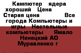 Кампютер 4 ядера хороший › Цена ­ 1 900 › Старая цена ­ 28 700 - Все города Компьютеры и игры » Настольные компьютеры   . Ямало-Ненецкий АО,Муравленко г.